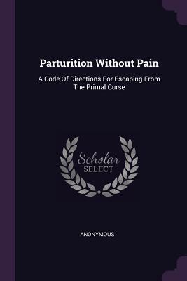 Read Parturition Without Pain: A Code of Directions for Escaping from the Primal Curse - Anonymous file in ePub