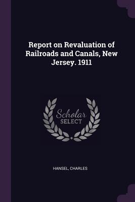 Full Download Report on Revaluation of Railroads and Canals, New Jersey. 1911 - Charles Hansel | ePub