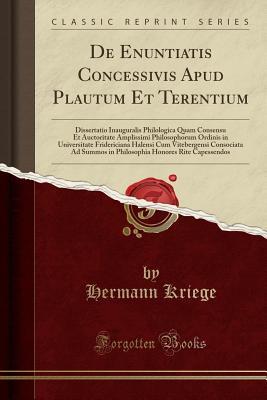Read Online de Enuntiatis Concessivis Apud Plautum Et Terentium: Dissertatio Inauguralis Philologica Quam Consensu Et Auctoritate Amplissimi Philosophorum Ordinis in Universitate Fridericiana Halensi Cum Vitebergensi Consociata Ad Summos in Philosophia Honores Rite C - Hermann Kriege file in ePub