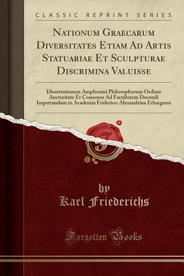 Download Nationum Graecarum Diversitates Etiam Ad Artis Statuariae Et Sculpturae Discrimina Valuisse: Dissertationem Amplissimi Philosophorum Ordinis Auctoritate Et Consensu Ad Facultatem Docendi Impetrandam in Academia Friderico-Alexandrina Erlangensi - Karl Friederichs file in ePub