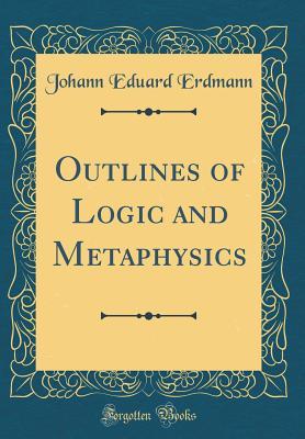 Full Download Outlines of Logic and Metaphysics (Classic Reprint) - Johann Eduard Erdmann | PDF