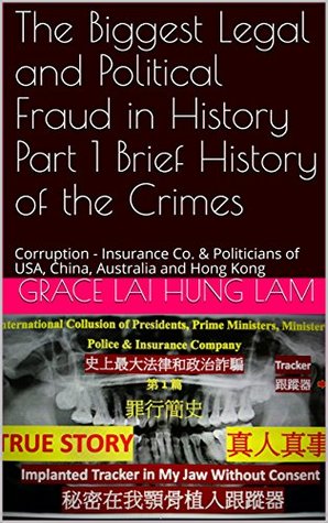 Read Online The Biggest Legal and Political Fraud in History Part 1 Brief History of the Crimes: Corruption - Insurance Co. & Politicians of USA, China, Australia and Hong Kong (Grace Lai Hung Lam) - Grace Lai Hung Lam file in PDF