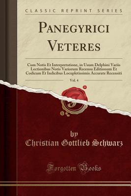 Full Download Panegyrici Veteres, Vol. 4: Cum Notis Et Interpretatione, in Usum Delphini Variis Lectionibus Notis Variorum Recensu Editionum Et Codicum Et Indicibus Locupletissimis Accurate Recensiti (Classic Reprint) - Christian Gottlieb Schwarz file in PDF