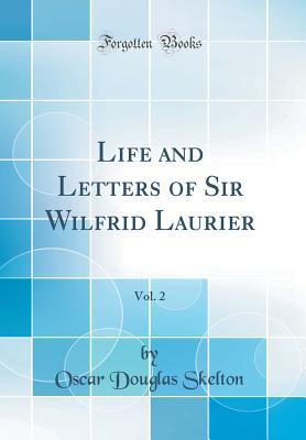 Read Online Life and Letters of Sir Wilfrid Laurier, Vol. 2 (Classic Reprint) - Oscar Douglas Skelton | PDF