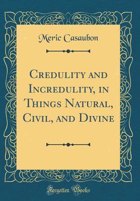 Download Credulity and Incredulity, in Things Natural, Civil, and Divine (Classic Reprint) - Meric Casaubon | ePub
