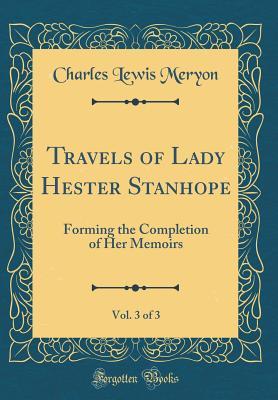 Read Travels of Lady Hester Stanhope, Vol. 3 of 3: Forming the Completion of Her Memoirs (Classic Reprint) - Charles Lewis Meryon | PDF