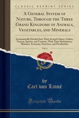 Read Online A General System of Nature, Through the Three Grand Kingdoms of Animals, Vegetables, and Minerals, Vol. 4: Systematically Divided Into Their Several Classes, Orders, Genera, Species, and Varieties, with Their Habitations, Manners, Economy, Structure, and - Carl Linnaeus | PDF