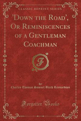 Read Online 'down the Road', or Reminiscences of a Gentleman Coachman (Classic Reprint) - Charles Thomas Samuel Birch Reynardson file in ePub