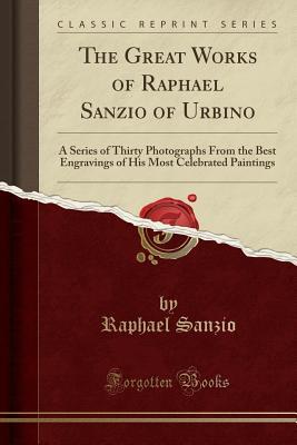 Full Download The Great Works of Raphael Sanzio of Urbino: A Series of Thirty Photographs from the Best Engravings of His Most Celebrated Paintings (Classic Reprint) - Raphael Sanzio file in ePub