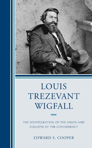 Read Louis Trezevant Wigfall: The Disintegration of the Union and Collapse of the Confederacy - Edward S. Cooper | ePub
