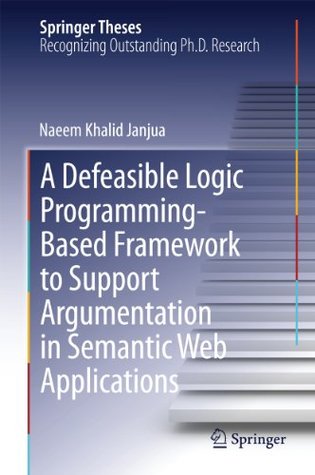 Download A Defeasible Logic Programming-Based Framework to Support Argumentation in Semantic Web Applications (Springer Theses) - Naeem Khalid Janjua file in PDF