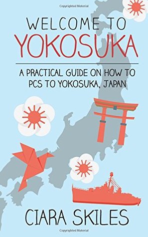 Read Online Welcome to Yokosuka: A Practical Guide On How to PCS to Yokosuka, Japan - Ciara Skiles | PDF