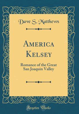 Read Online America Kelsey: Romance of the Great San Joaquin Valley (Classic Reprint) - Dave S Matthews file in ePub