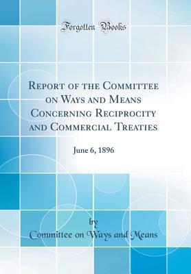 Download Report of the Committee on Ways and Means Concerning Reciprocity and Commercial Treaties: June 6, 1896 (Classic Reprint) - Committee On Ways And Means | ePub