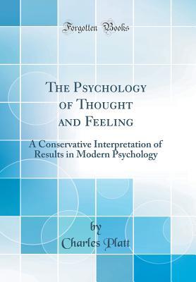 Read Online The Psychology of Thought and Feeling: A Conservative Interpretation of Results in Modern Psychology (Classic Reprint) - Charles Platt | ePub