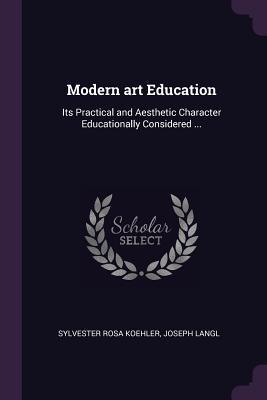 Full Download Modern Art Education: Its Practical and Aesthetic Character Educationally Considered - Sylvester Rosa Koehler file in PDF