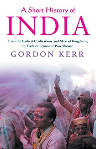 Read Short History of India: From the Earliest Civilisations and Myriad Kingdoms, to Today's Economic Powerhouse - Gordon Kerr | PDF