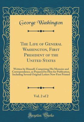 Full Download The Life of General Washington, First President of the United States, Vol. 2 of 2: Written by Himself, Comprising His Memoirs and Correspondence, as Prepared by Him for Publication, Including Several Original Letters Now First Printed (Classic Reprint) - George Washington | ePub