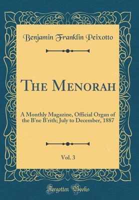 Download The Menorah, Vol. 3: A Monthly Magazine, Official Organ of the B'Ne B'Rith; July to December, 1887 (Classic Reprint) - Benjamin Franklin Peixotto file in ePub