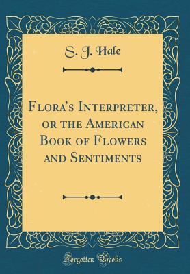 Full Download Flora's Interpreter, or the American Book of Flowers and Sentiments (Classic Reprint) - S.J. Hale | PDF