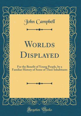 Download Worlds Displayed: For the Benefit of Young People, by a Familiar History of Some of Their Inhabitants (Classic Reprint) - John Campbell | PDF