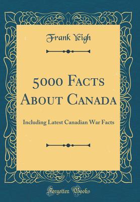 Download 5000 Facts about Canada: Including Latest Canadian War Facts (Classic Reprint) - Frank Yeigh file in PDF