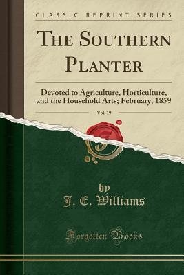 Download The Southern Planter, Vol. 19: Devoted to Agriculture, Horticulture, and the Household Arts; February, 1859 (Classic Reprint) - J.E. Williams file in PDF