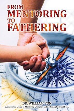 Read Online From Mentoring to Fathering: An Essential Guide to Mentoring, Discipleship and Fathering Spiritual Sons - Dr William Vun file in PDF
