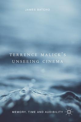 Read Online Terrence Malick's Unseeing Cinema: Memory, Time and Audibility - James Batcho | ePub