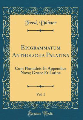 Read Online Epigrammatum Anthologia Palatina, Vol. 1: Cum Planudeis Et Appendice Nova; Gr�ce Et Latine (Classic Reprint) - Fred Dubner | PDF