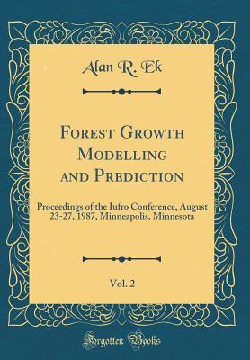 Read Online Forest Growth Modelling and Prediction, Vol. 2: Proceedings of the Iufro Conference, August 23-27, 1987, Minneapolis, Minnesota (Classic Reprint) - Alan R Ek file in PDF