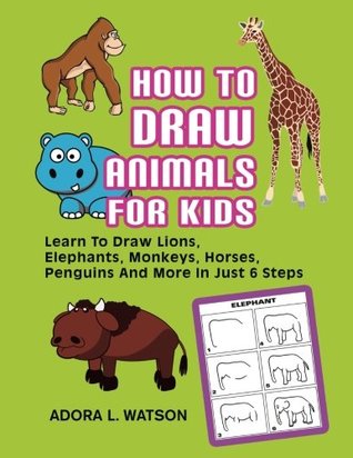 Full Download How To Draw Animals For Kids: Learn To Draw Lions, Elephants, Monkeys, Horses, Penguins And More In Just 6 Steps - Adora L Watson | ePub