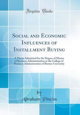 Download Social and Economic Influences of Installment Buying: A Thesis Submitted for the Degree of Master of Business Administration at the College of Business Administration of Boston University (Classic Reprint) - Abraham Pinciss | PDF
