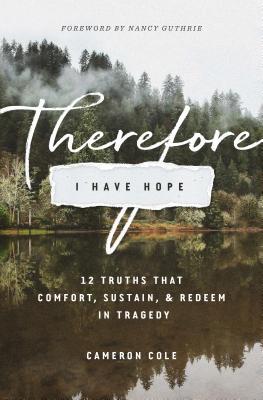Download Therefore I Have Hope: 12 Truths That Comfort, Sustain, and Redeem in Tragedy - Cameron Cole file in ePub