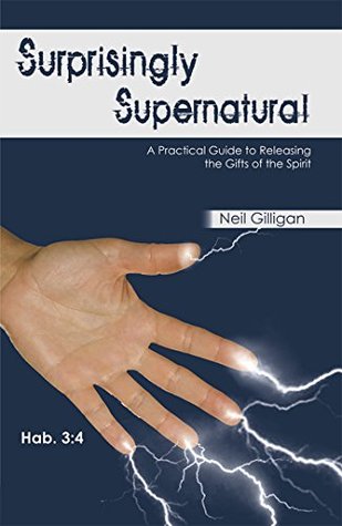 Download Surprisingly Supernatural: A Practical Guide to Releasing the Gifts of the Spirit - Neil Gilligan file in PDF