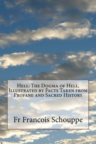 Read Hell: The Dogma of Hell, Illustrated by Facts Taken from Profane and Sacred History - F.X. Schouppe | ePub