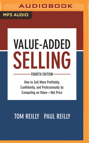 Full Download Value-Added Selling, Fourth Edition: How to Sell More Profitably, Confidently, and Professionally by Competing on Value--Not Price - Tom Reilly file in PDF