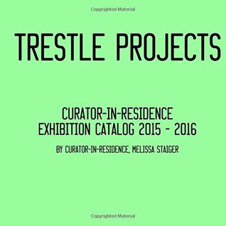 Download Trestle Projects: Curator-in-Residence Exhibition Catalog - 2015-2016 - Melissa Staiger | PDF