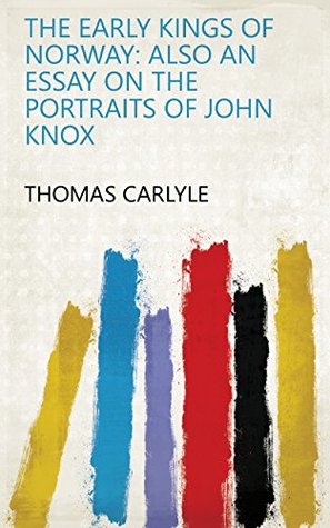 Full Download The Early Kings of Norway: Also an Essay on the Portraits of John Knox - Thomas Carlyle file in PDF