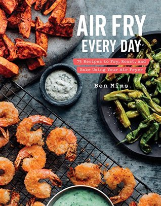 Read Air Fry Every Day: 75 Recipes to Fry, Roast, and Bake Using Your Air Fryer - Ben Mims | ePub