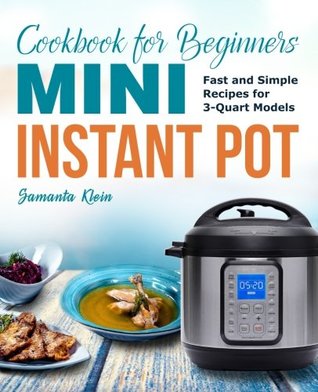Full Download Mini Instant Pot Cookbook for Beginners: Fast and Simple Instant Pot Recipes for 3-Quart Models - Samantha Klein | ePub