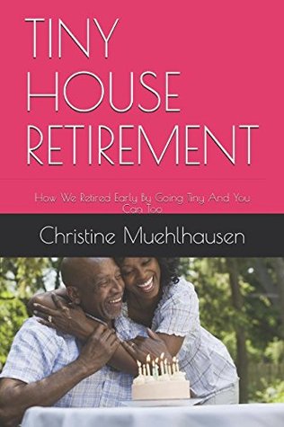 Download TINY HOUSE RETIREMENT: How We Retired Early By Going Tiny And You Can Too - Christine Muehlhausen | ePub