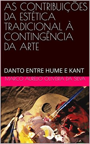 Read Online AS CONTRIBUIÇÕES DA ESTÉTICA TRADICIONAL À CONTINGÊNCIA DA ARTE: DANTO ENTRE HUME E KANT - Marco Aurélio Oliveira da Silva file in PDF