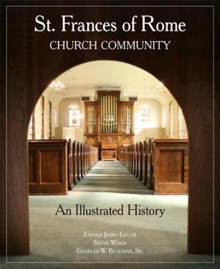 Read ST. FRANCES OF ROME CHURCH COMMUNITY An Illustrated History - Father Jerry, Steve Wiser and Charles W. Beckman, Sr. Eifler file in PDF
