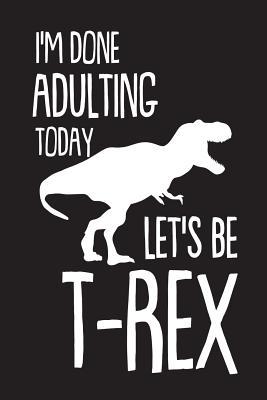 Download I'm Done Adulting Today Let's Be T-Rex: Funny Dinosaur Adulting Novelty Gift Notebook -  file in ePub
