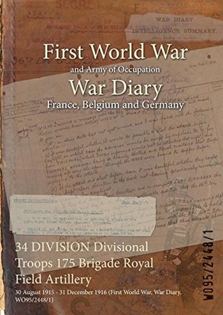 Read Online 34 Division Divisional Troops 175 Brigade Royal Field Artillery: 30 August 1915 - 31 December 1916 (First World War, War Diary, Wo95/2448/1) - British War Office file in ePub