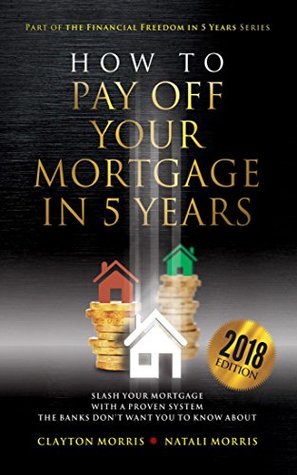 Read Online How To Pay Off Your Mortgage In Five Years: Slash your mortgage with a proven system the banks don't want you to know about (2018 Edition) (Payoff Your Mortgage Book 2) - Clayton Morris file in ePub