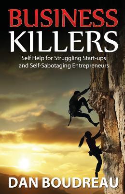 Read Online Business Killers: Self Help for Struggling Start-ups and Self-Sabotaging Entrepreneurs - Dan Boudreau | ePub