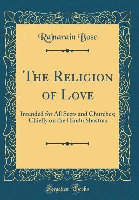 Download The Religion of Love: Intended for All Sects and Churches; Chiefly on the Hindu Shastras (Classic Reprint) - Rajnarain Bose file in PDF
