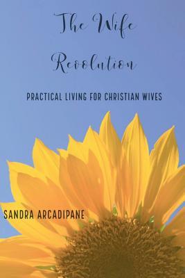 Read The Wife Revolution: Practical Living for Christian Wives - Sandra Arcadipane file in ePub